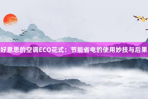 好意思的空调ECO花式：节能省电的使用妙技与后果